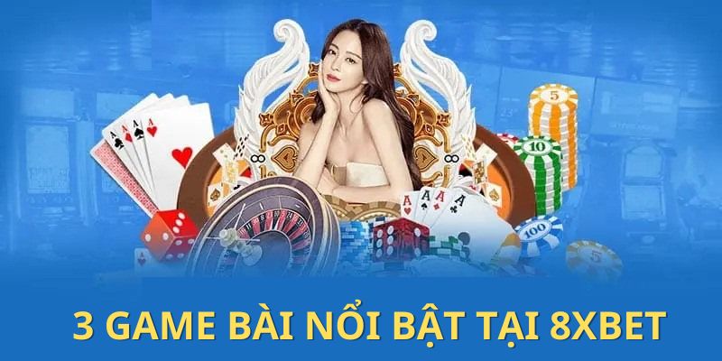 3 game bài 8XBET hot nhất hiện nay