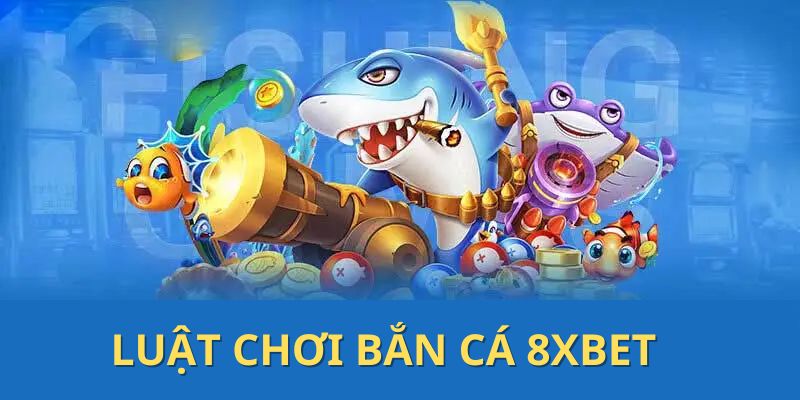 Luật chơi bắn cá 8XBET cho người mới tham gia