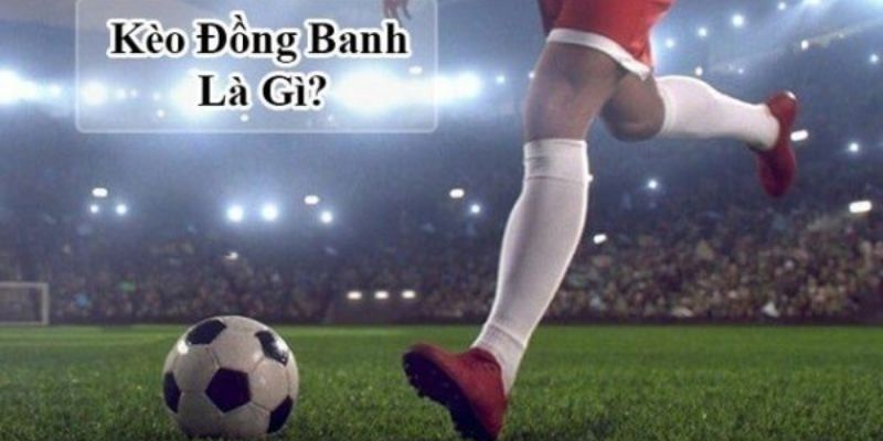 Khái quát sơ lược về kèo chấp đồng banh trong bóng đá